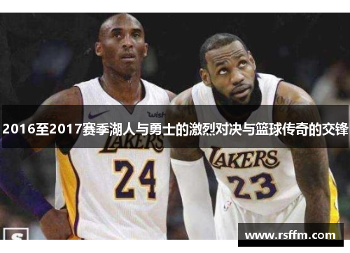 2016至2017赛季湖人与勇士的激烈对决与篮球传奇的交锋
