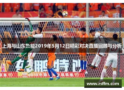 上海与山东鲁能2019年5月12日精彩对决直播回顾与分析