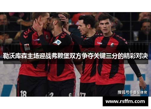 勒沃库森主场迎战弗赖堡双方争夺关键三分的精彩对决