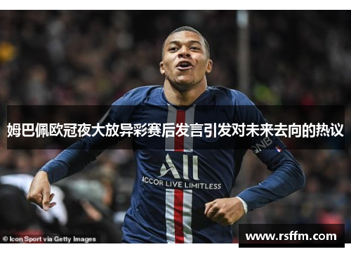 姆巴佩欧冠夜大放异彩赛后发言引发对未来去向的热议